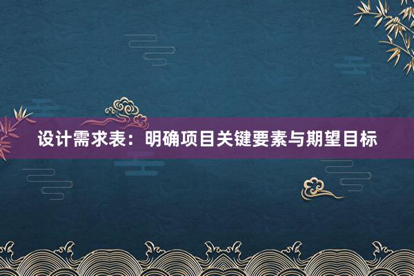 设计需求表：明确项目关键要素与期望目标