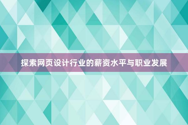 探索网页设计行业的薪资水平与职业发展